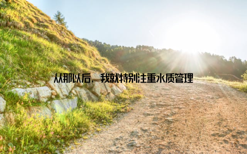 从那以后, 我就特别注重水质管理