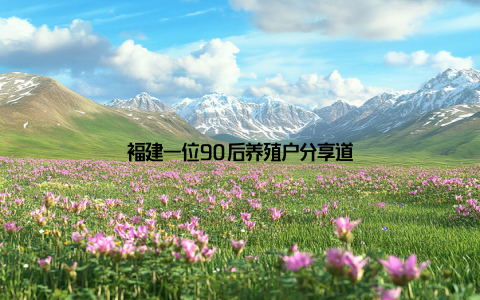 福建一位90后养殖户分享道