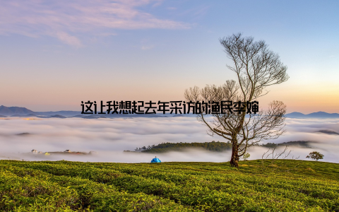 这让我想起去年采访的渔民李婶