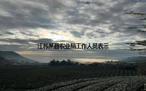 江苏某县农业局工作人员表示