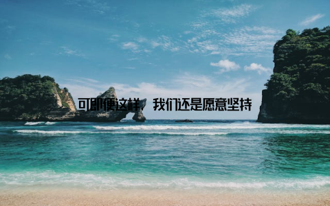 可即便这样, 我们还是愿意坚持