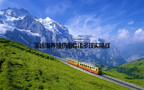 深远海养殖仍面临诸多现实挑战