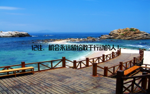 记住, 机会永远留给敢于行动的人!