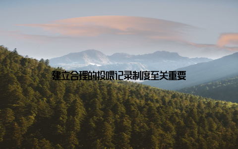 建立合理的投喂记录制度至关重要