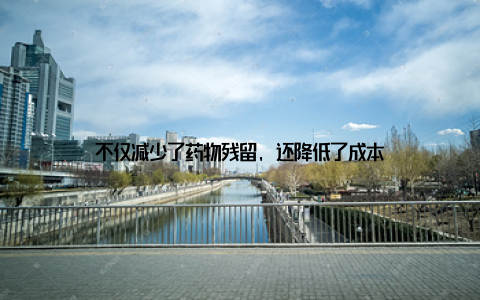 不仅减少了药物残留, 还降低了成本