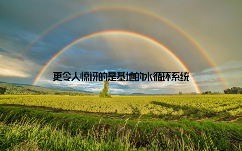 更令人惊讶的是基地的水循环系统