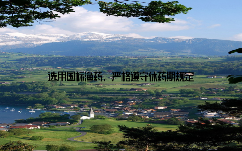 选用国标渔药, 严格遵守休药期规定