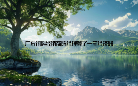 广东饲料经销商陈经理算了一笔经济账