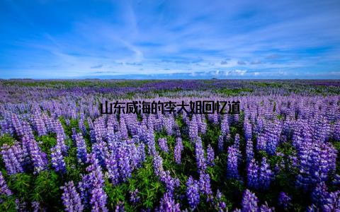 山东威海的李大姐回忆道